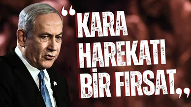 Netanyahu: "Kara harekatı bir fırsat"