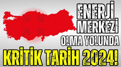Türkiye'nin enerji merkezi olma yolculuğunda kritik tarih 2024!