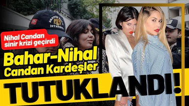 Nihal ve Bahar Candan kardeşler tutuklandı!