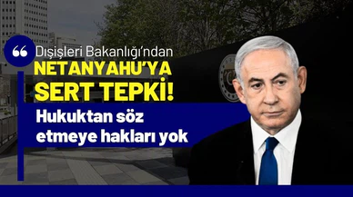 Dışişleri'nden Netanyahu'ya sert tepki