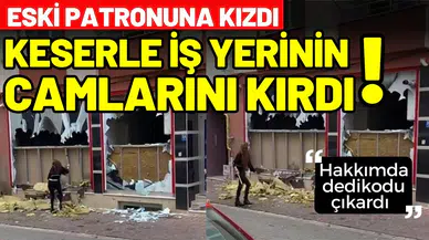 Eski patronuna kızdı, keserle iş yerinin camlarını kırdı