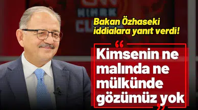Bakan Özhaseki: “Kimsenin malında, mülkünde gözümüz yok”