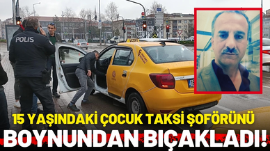 15 yaşındaki çocuk, taksi şoförünü boynundan bıçakladı