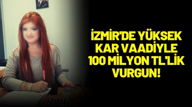 İzmir'de yüksek kar vaadiyle 100 milyon TL'lik vurgun!