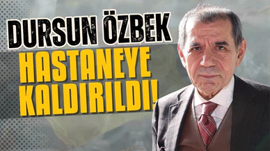 Dursun Özbek hastaneye kaldırıldı