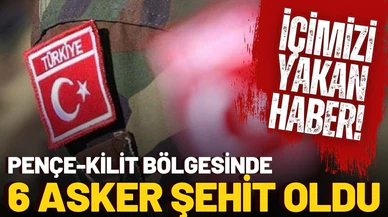 Pençe-Kilit bölgesinde 6 asker şehit oldu