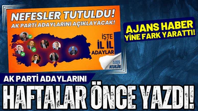 Ajans Haber, AK Parti adaylarını haftalar önce yazdı!