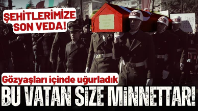 Şehitler son yolculuklarına uğurlandı!