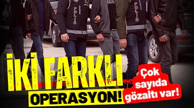 İki farklı operasyon: Çok sayıda gözaltı!