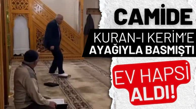 Camide Kur'an-ı Kerim'e ayağıyla basan kişiye ev hapsi!