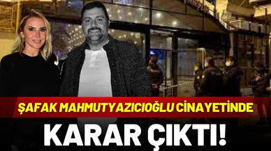 Şafak Mahmutyazıcıoğlu cinayetinde karar çıktı!