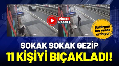 Sokak sokak gezip, 11 kişiyi bıçakladı!