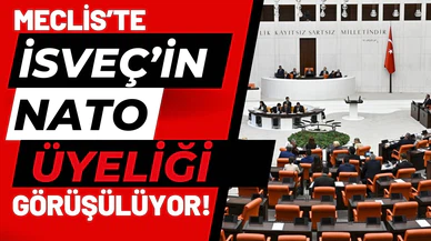 Meclis, İsveç'in NATO üyeliğini görüşmeye başladı!