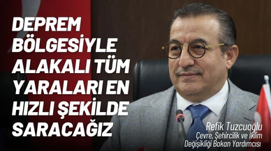 Tuzcuoğlu; “Deprem bölgesiyle alakalı tüm yaraları en hızlı şekilde saracağız”