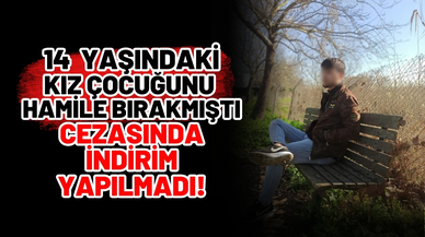 14 yaşındaki kız çocuğunu hamile bırakmıştı: İşte cezası!