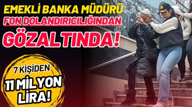 Emekli banka müdürü fon dolandırıcılığı suçlamasıyla gözaltında!