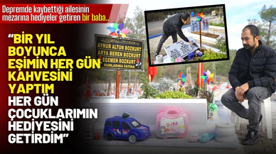 Depremde kaybettiği ailesinin mezarına hediyeler götüren baba: "Onlarla yaşıyorum"