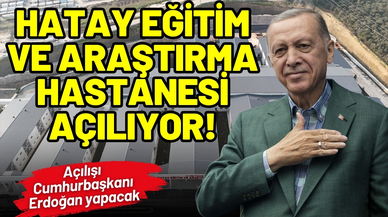 Hatay Eğitim ve Araştırma Hastanesi açılıyor!