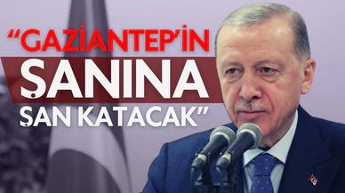 Cumhurbaşkanı Erdoğan: Gaziantep'in şanına şan katacak