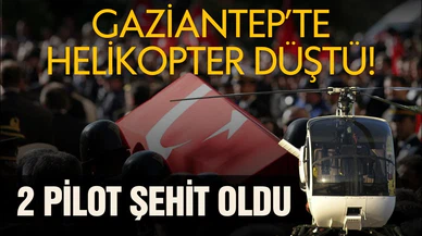 Gaziantep'te helikopter düştü: 2 pilot şehit oldu