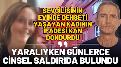 Sevgilisinin evinde dehşeti yaşamıştı: "Günlerce cinsel saldırıda bulundu"