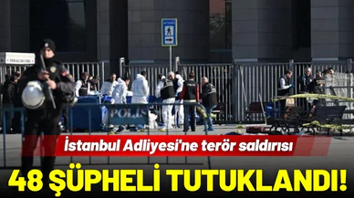 İstanbul Adliyesi'ne terör saldırısı: 48 şüpheliye tutuklandı!
