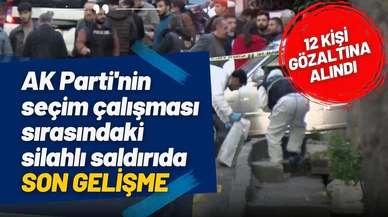 AK Parti'nin seçim çalışması sırasındaki silahlı saldırıda 12 gözaltı