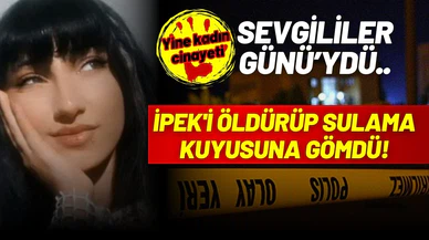 Sevgililer Günü'nde İpek'i öldürüp, kuyuya gömdü