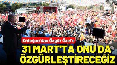 Erdoğan'dan, Özgür Özel'e: 31 Mart'ta onu da özgürleştireceğiz