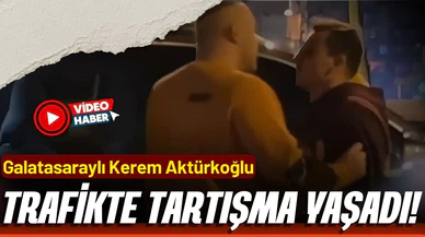 Kerem Aktürkoğlu trafikte tartışma yaşadı