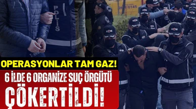 6 organize suç örgütü çökertildi!