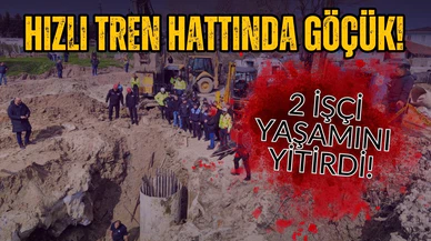 Hızlı tren hattında göçük: 2 işçi hayatını kaybetti