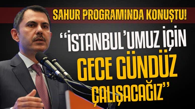 Murat Kurum: İstanbul'umuz için gece gündüz çalışacağız