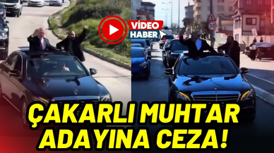 Çakarlı muhtar adayına ceza!
