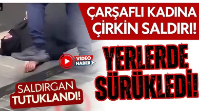 Çarşaflı kadını darp eden saldırgan tutuklandı!