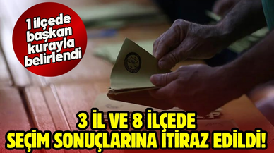 3 il ve 8 ilçede seçim sonuçlarına itiraz edildi, 1 ilçede başkan kurayla belirlendi!