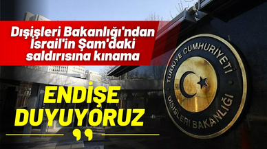 Dışişleri Bakanlığı'ndan İsrail'in Şam'daki saldırısına kınama