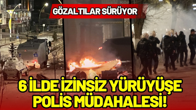 6 ilde izinsiz yürüyüşe polis müdahalesi!