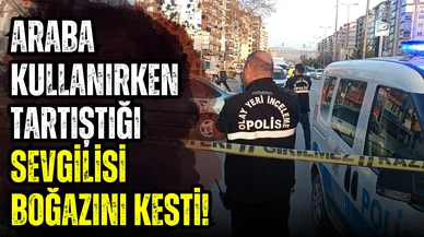 Araba kullanırken tartıştığı sevgilisi boğazını kesti!