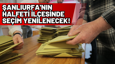 Şanlıurfa'nın Halfeti ilçesinde seçim yenilenecek!