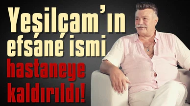 Yeşilçam’ın efsane ismi hastaneye kaldırıldı!