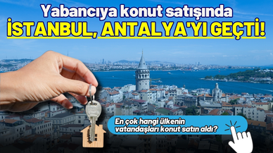 Yabancıya konut satışında İstanbul, Antalya'yı geçti!