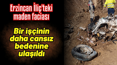 Erzincan İliç'teki maden faciası: Bir işçinin daha cansız bedenine ulaşıldı