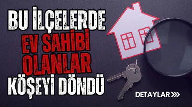 Bu bölgede evi olanlar köşeyi döndü!