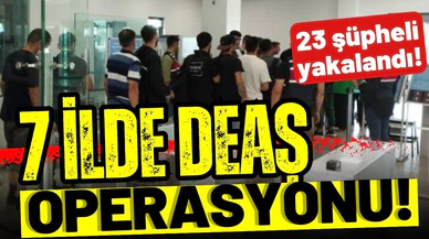 7 ilde DEAŞ operasyonu!