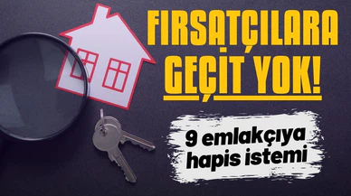 Fırsatçılara geçit yok! 9 emlakçıya hapis istemi
