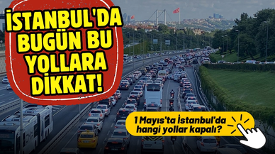 1 Mayıs'ta İstanbul'da hangi yollar kapalı? Alternatif güzergahlar hangileri?