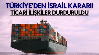 Türkiye'den İsrail kararı! Tüm ticaret ilişkileri durduruldu