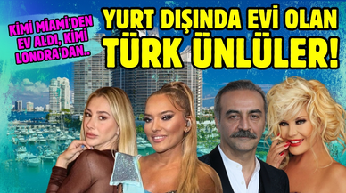 Kimi Miami'den ev aldı, kimi Londra'dan: Yurt dışında evi olan Türk ünlüler!