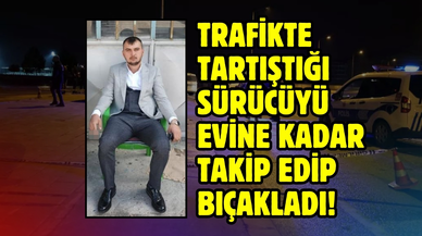 Trafikte tartıştığı sürücüyü evine kadar takip edip bıçakladı!
